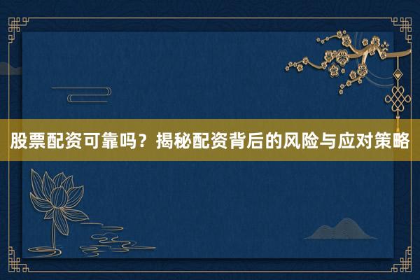 股票配资可靠吗？揭秘配资背后的风险与应对策略