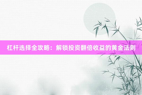 杠杆选择全攻略：解锁投资翻倍收益的黄金法则