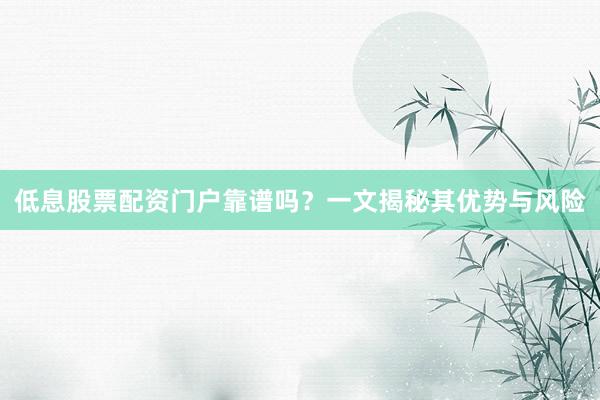 低息股票配资门户靠谱吗？一文揭秘其优势与风险