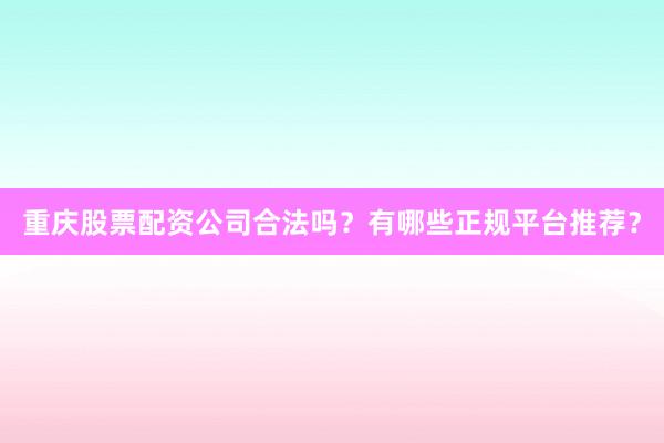 重庆股票配资公司合法吗？有哪些正规平台推荐？