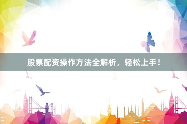 股票配资操作方法全解析，轻松上手！