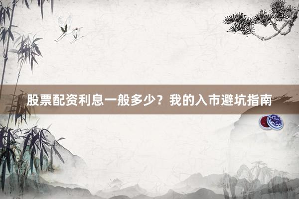 股票配资利息一般多少？我的入市避坑指南