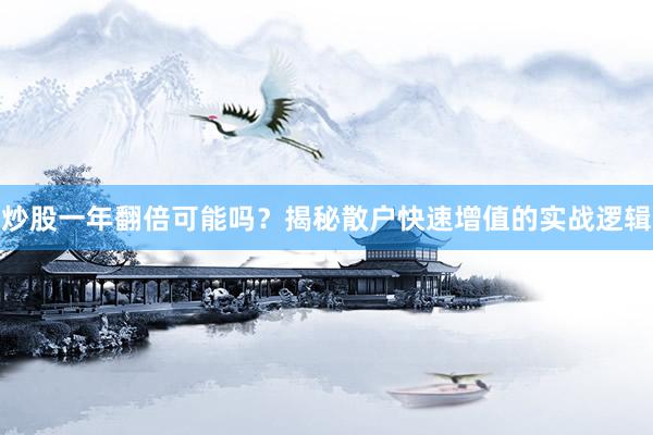 炒股一年翻倍可能吗？揭秘散户快速增值的实战逻辑