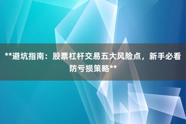 **避坑指南：股票杠杆交易五大风险点，新手必看防亏损策略**