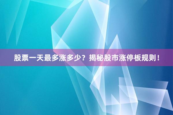 股票一天最多涨多少？揭秘股市涨停板规则！