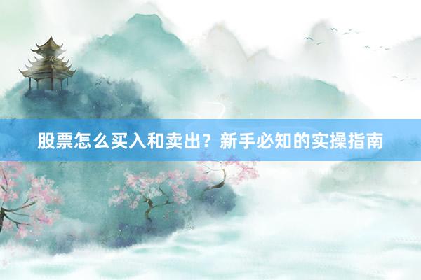 股票怎么买入和卖出？新手必知的实操指南