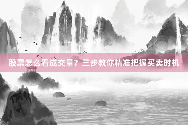 股票怎么看成交量？三步教你精准把握买卖时机