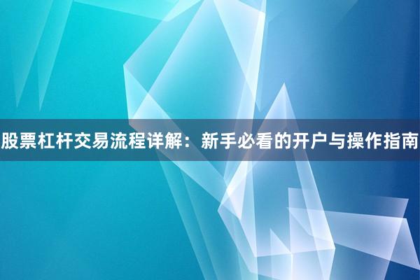 股票杠杆交易流程详解：新手必看的开户与操作指南