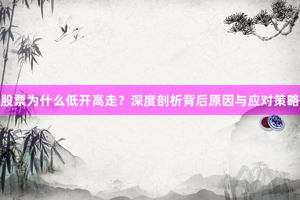 股票为什么低开高走？深度剖析背后原因与应对策略