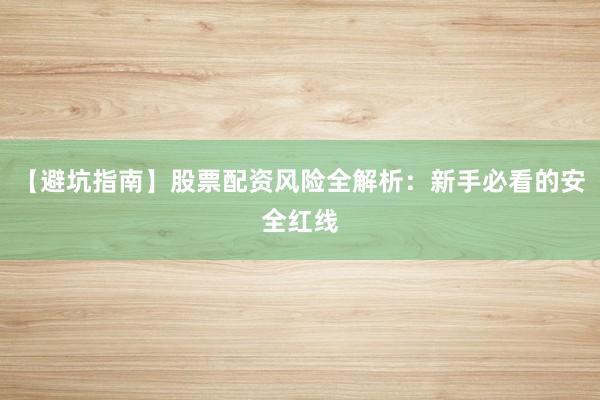 【避坑指南】股票配资风险全解析：新手必看的安全红线