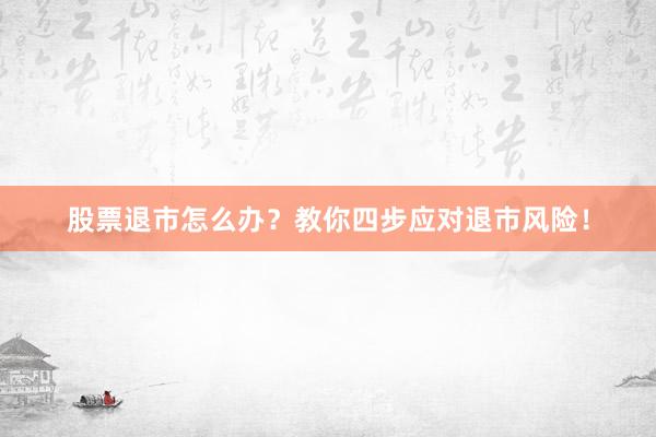 股票退市怎么办？教你四步应对退市风险！