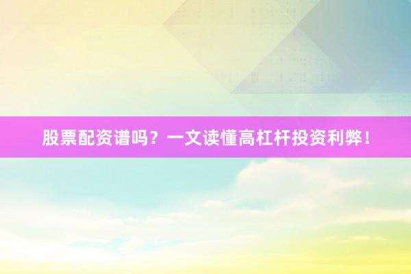 股票配资谱吗？一文读懂高杠杆投资利弊！