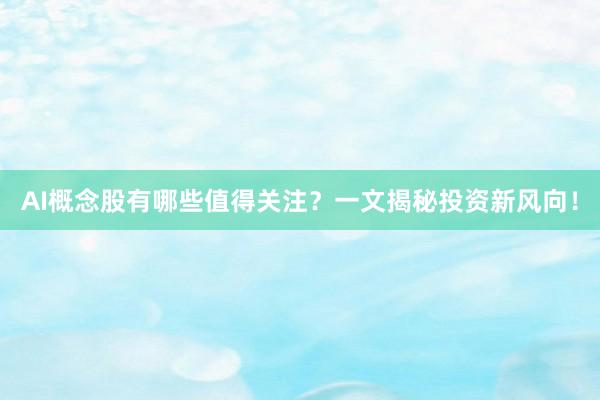 AI概念股有哪些值得关注？一文揭秘投资新风向！