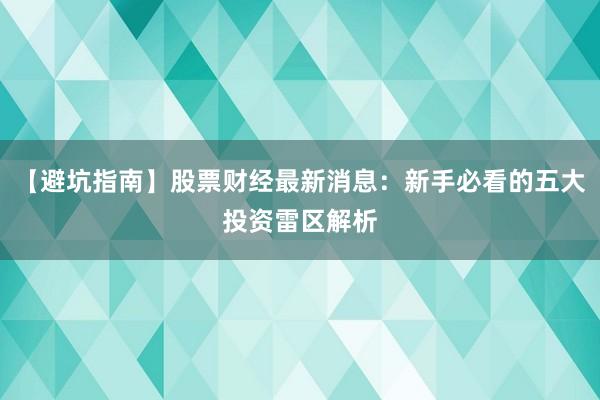 【避坑指南】股票财经最新消息：新手必看的五大投资雷区解析