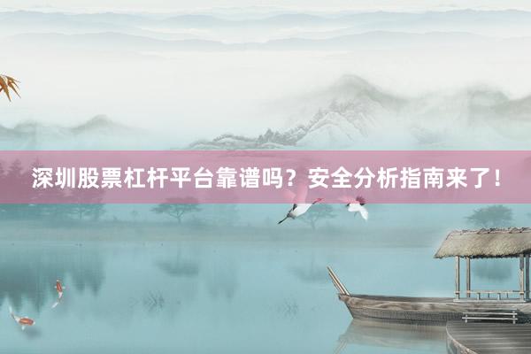 深圳股票杠杆平台靠谱吗？安全分析指南来了！