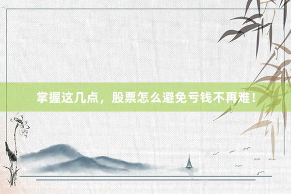掌握这几点，股票怎么避免亏钱不再难！
