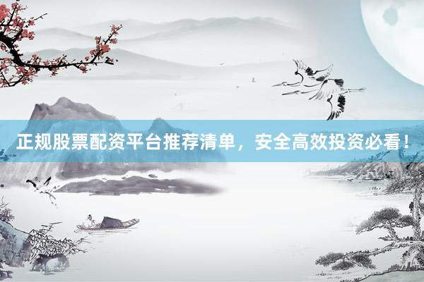 正规股票配资平台推荐清单，安全高效投资必看！