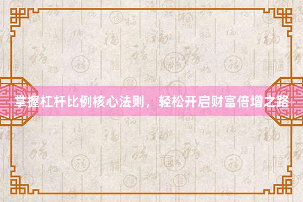掌握杠杆比例核心法则，轻松开启财富倍增之路