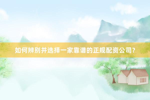 如何辨别并选择一家靠谱的正规配资公司？