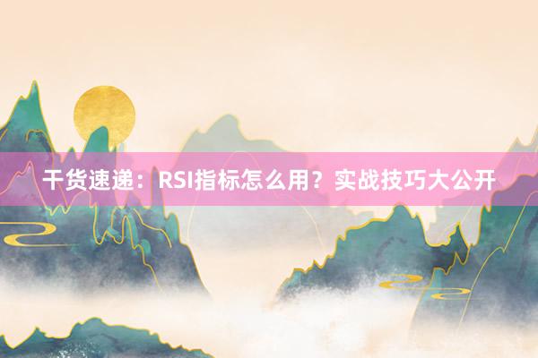 干货速递：RSI指标怎么用？实战技巧大公开