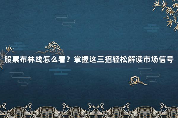 股票布林线怎么看？掌握这三招轻松解读市场信号