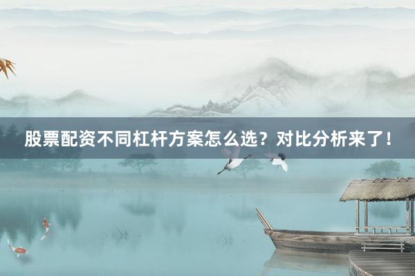 股票配资不同杠杆方案怎么选？对比分析来了！
