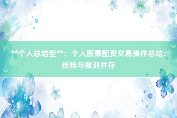 **个人总结型**：个人股票配资交易操作总结：经验与教训并存