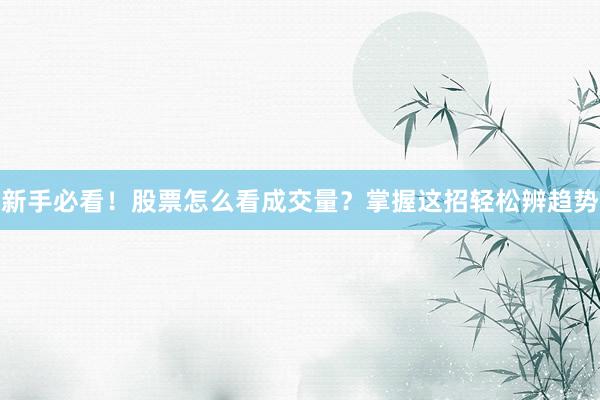 新手必看！股票怎么看成交量？掌握这招轻松辨趋势