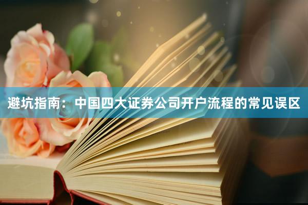 避坑指南：中国四大证券公司开户流程的常见误区