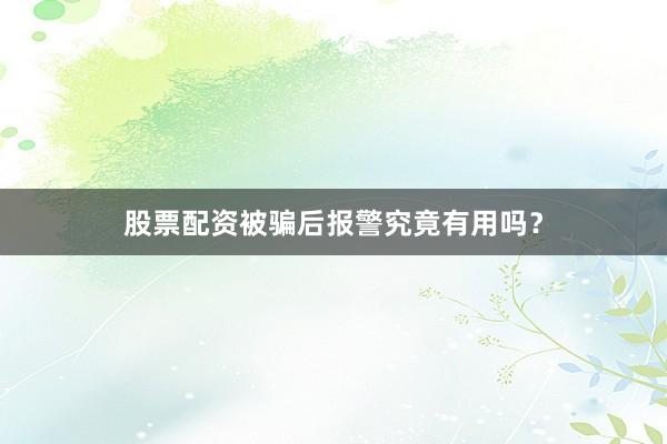 股票配资被骗后报警究竟有用吗？