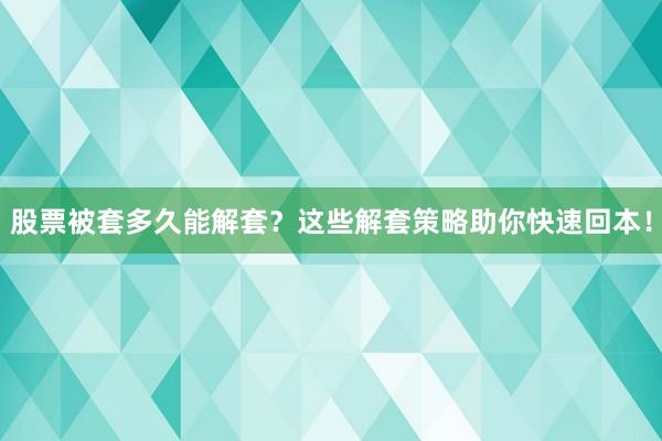 股票被套多久能解套？这些解套策略助你快速回本！