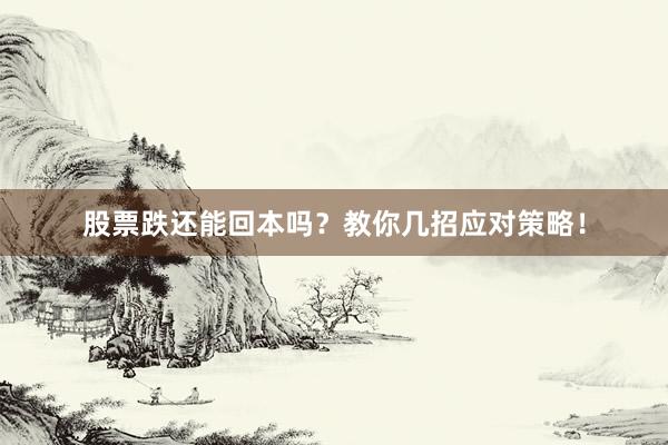股票跌还能回本吗？教你几招应对策略！