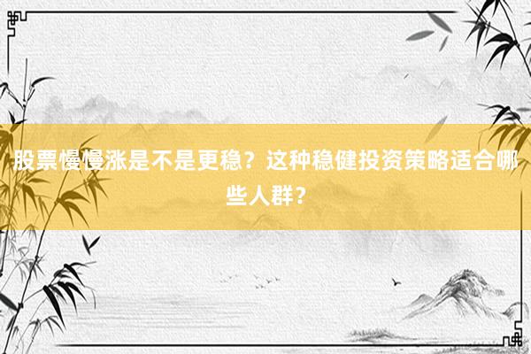 股票慢慢涨是不是更稳？这种稳健投资策略适合哪些人群？