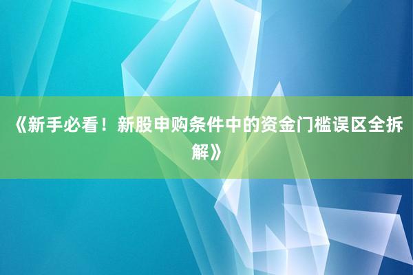 《新手必看！新股申购条件中的资金门槛误区全拆解》