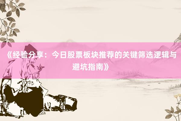 《经验分享：今日股票板块推荐的关键筛选逻辑与避坑指南》