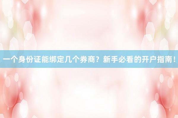 一个身份证能绑定几个券商？新手必看的开户指南！