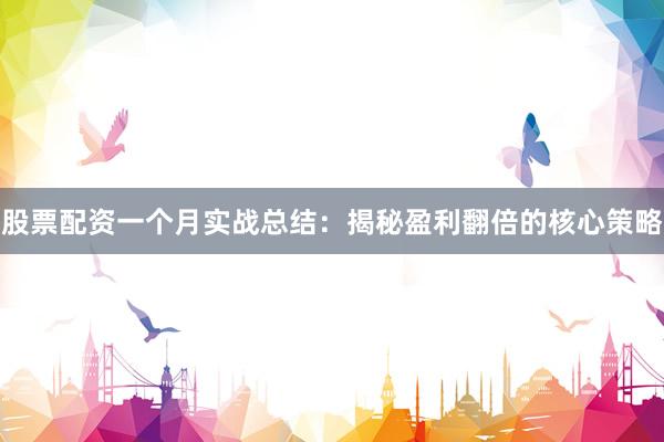 股票配资一个月实战总结:揭秘盈利翻倍的核心策略