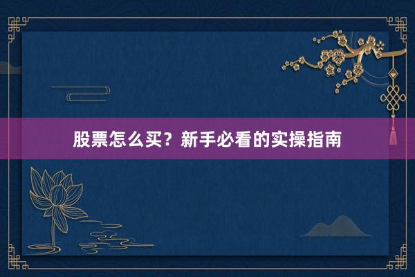 股票怎么买？新手必看的实操指南