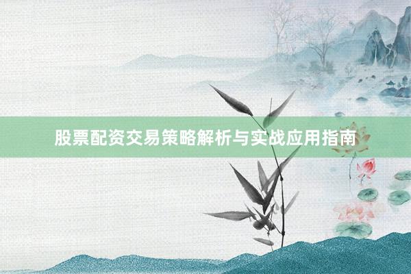 股票配资交易策略解析与实战应用指南