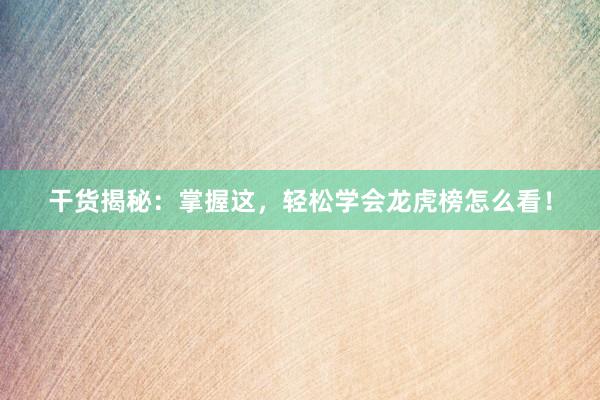 干货揭秘：掌握这，轻松学会龙虎榜怎么看！