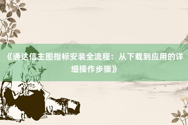 《通达信主图指标安装全流程：从下载到应用的详细操作步骤》